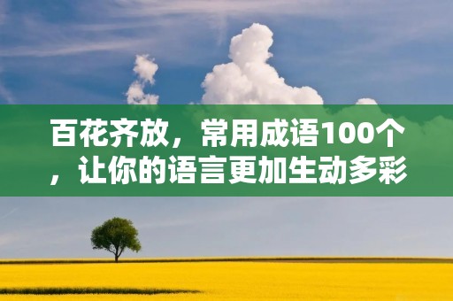 百花齐放,常用成语100个,让你的语言更加生动多彩