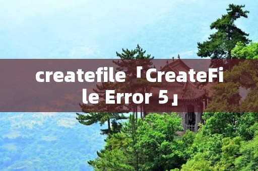createfile「CreateFile Error 5」