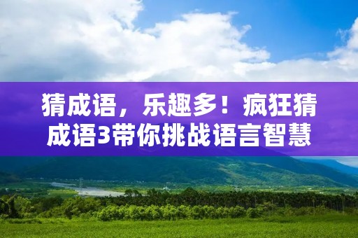 猜成语,乐趣多!疯狂猜成语3带你挑战语言智慧!