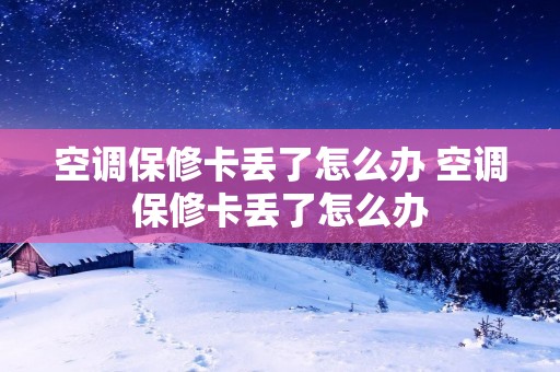 空调保修卡丢了怎么办 空调保修卡丢了怎么办