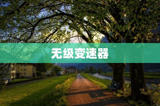 无级变速器：重新定义驾驶体验