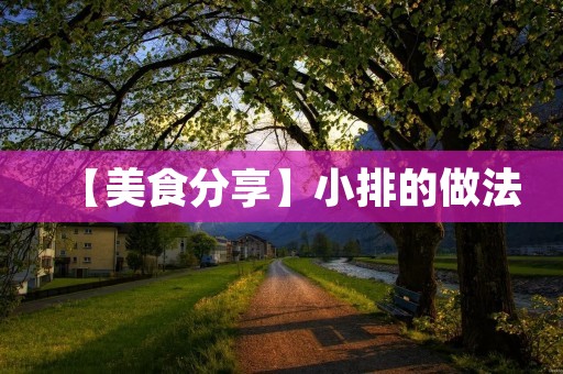 【美食分享】小排的做法:口感酥脆,香气四溢 【美食分享】小排的做法:口感酥脆,香气四溢