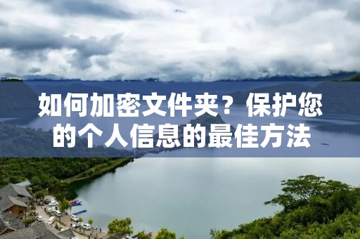 如何加密文件夹?保护您的个人信息的最佳方法