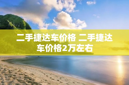 二手捷达车价格 二手捷达车价格2万左右