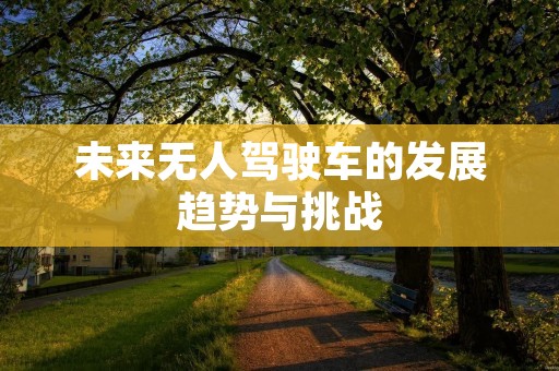 未来无人驾驶车的发展趋势与挑战 未来无人驾驶车的发展趋势与挑战