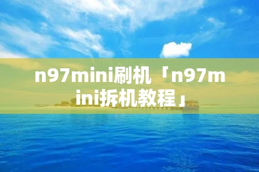 n97mini刷机「n97mini拆机教程」 n97mini刷机「n97mini拆机教程」