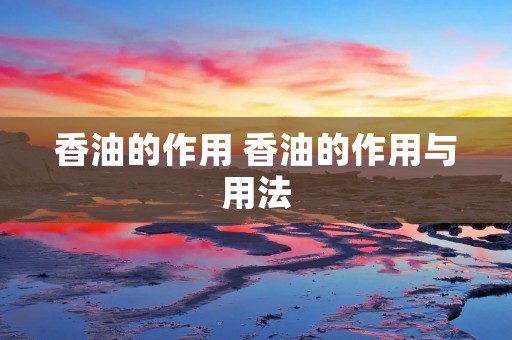 香油的作用 香油的作用与用法