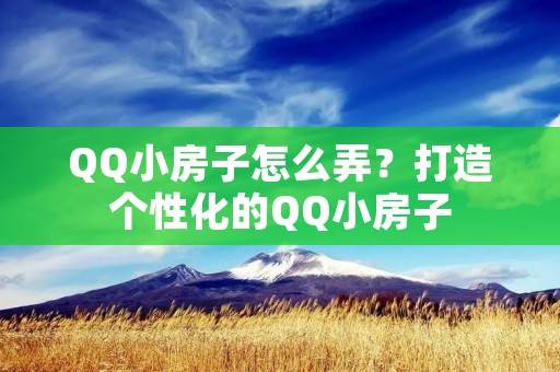 QQ小房子怎么弄?打造个性化的QQ小房子
