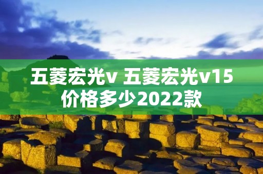 五菱宏光v 五菱宏光v15价格多少2022款