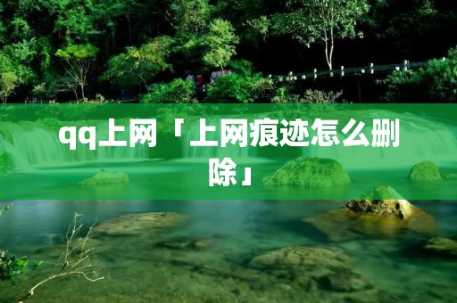 qq上网「上网痕迹怎么删除」