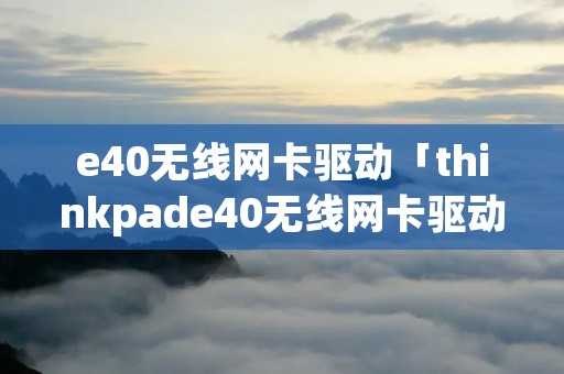 e40无线网卡驱动「thinkpade40无线网卡驱动」