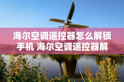 海尔空调遥控器怎么解锁手机 海尔空调遥控器解锁使用说明图解 海尔空调遥控器怎么解锁手机 海尔空调遥控器解锁使用说明图解