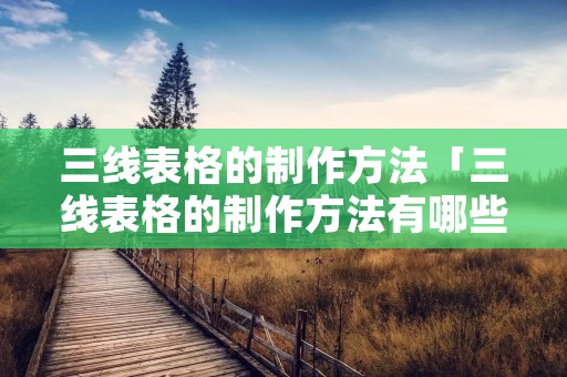 三线表格的制作方法「三线表格的制作方法有哪些」