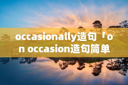 occasionally造句「on occasion造句简单」