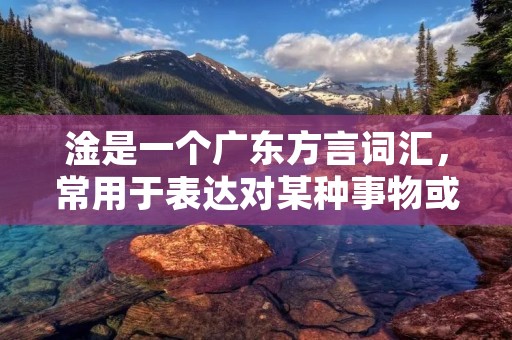 淦是一个广东方言词汇,常用于表达对某种事物或情况的不满或愤怒之情。它可以用作动词、形容词或副词,具体使用方式取决于上下文。淦这个词在网络上也被广泛使用,成为了一种表达情绪的方式。