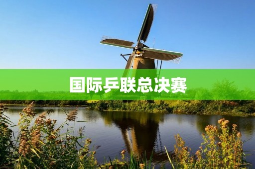 国际乒**决赛:顶尖球员争夺乒乓球王者的殊荣 国际乒**决赛:顶尖球员争夺乒乓球王者的殊荣