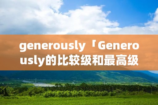 generously「Generously的比较级和最高级」