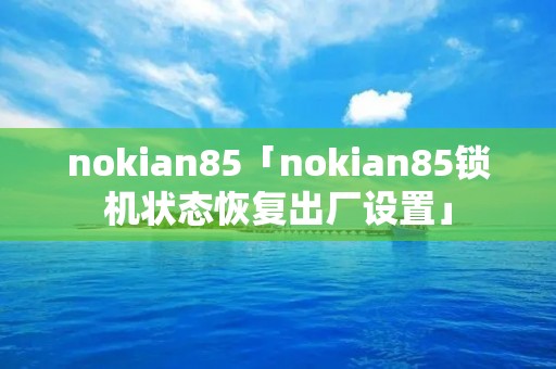 nokian85「nokian85锁机状态恢复出厂设置」