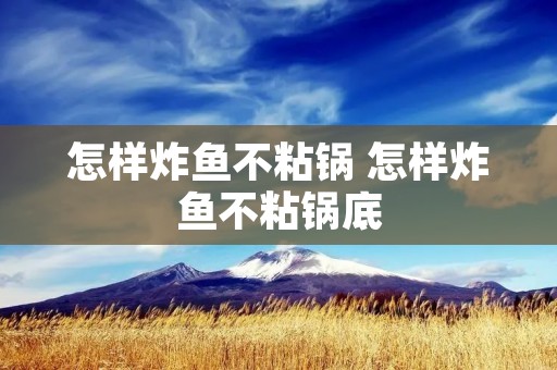 怎样炸鱼不粘锅 怎样炸鱼不粘锅底