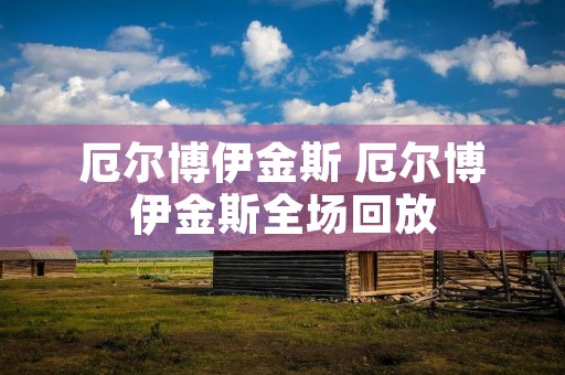 厄尔博伊金斯 厄尔博伊金斯全场回放