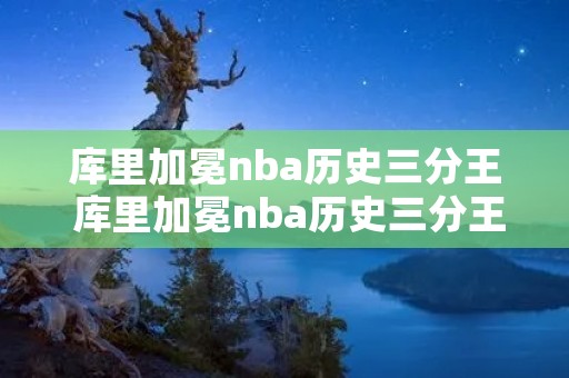 库里加冕nba历史三分王 库里加冕nba历史三分王比赛回放