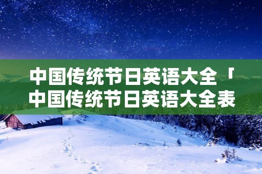 中国传统节日英语大全「中国传统节日英语大全表包日期」