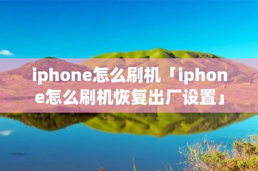 iphone怎么刷机「iphone怎么刷机恢复出厂设置」