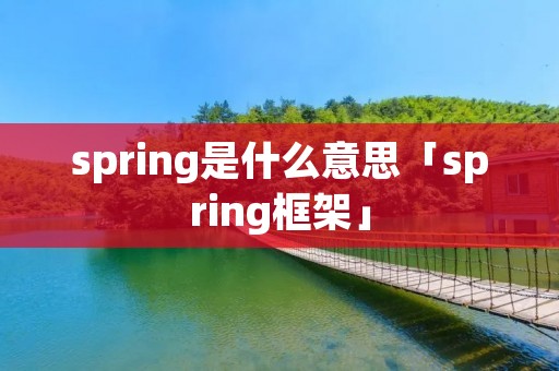 spring是什么意思「spring框架」