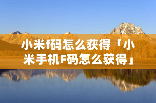 小米f码怎么获得「小米手机F码怎么获得」 小米f码怎么获得「小米手机F码怎么获得」