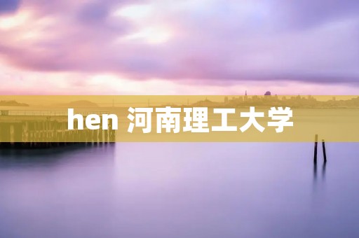 hen 河南理工大学