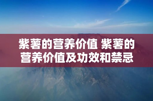 紫薯的营养价值 紫薯的营养价值及功效和禁忌