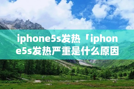 iphone5s发热「iphone5s发热严重是什么原因」 iphone5s发热「iphone5s发热严重是什么原因」