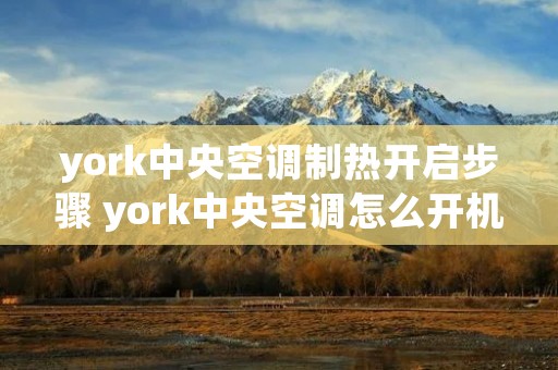 york中央空调制热开启步骤 york中央空调怎么开机 york中央空调制热开启步骤 york中央空调怎么开机