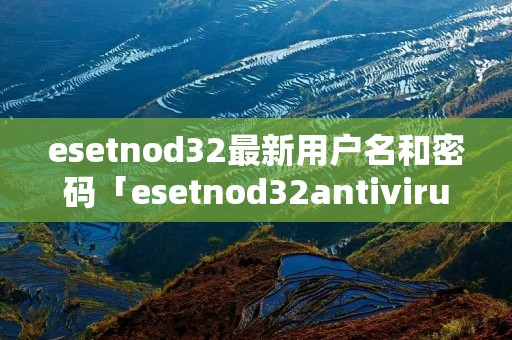 esetnod32最新用户名和密码「esetnod32antivirus4密码」