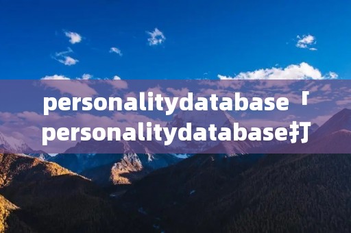 personalitydatabase「personalitydatabase打开」