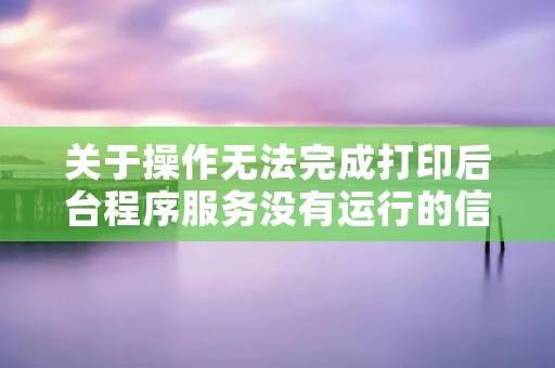 关于操作无法完成打印后台程序服务没有运行的信息 关于操作无法完成打印后台程序服务没有运行的信息