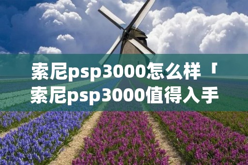 索尼psp3000怎么样「索尼psp3000值得入手吗」