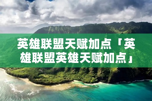 英雄联盟天赋加点「英雄联盟英雄天赋加点」 英雄联盟天赋加点「英雄联盟英雄天赋加点」