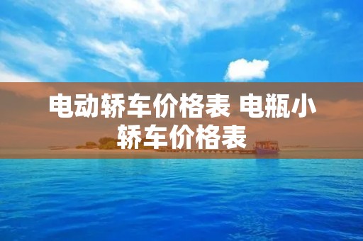 电动轿车价格表 电瓶小轿车价格表 电动轿车价格表 电瓶小轿车价格表