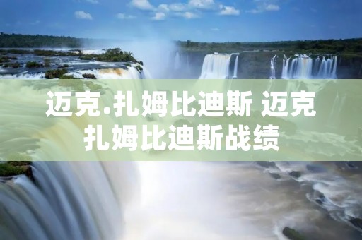 迈克.扎姆比迪斯 迈克扎姆比迪斯战绩 迈克.扎姆比迪斯 迈克扎姆比迪斯战绩