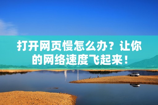 打开网页慢怎么办?让你的网络速度飞起来!