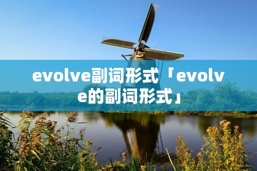 evolve副词形式「evolve的副词形式」