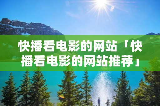 快播看电影的网站「快播看电影的网站推荐」