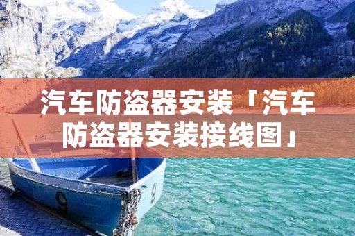 汽车防盗器安装「汽车防盗器安装接线图」