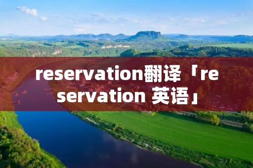 reservation翻译「reservation 英语」 reservation翻译「reservation 英语」