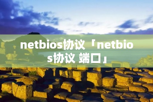 netbios协议「netbios协议 端口」 netbios协议「netbios协议 端口」