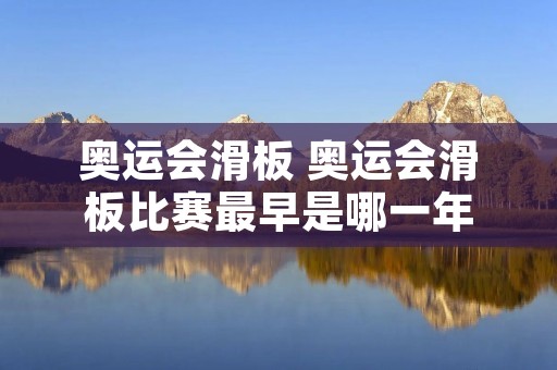 奥运会滑板 奥运会滑板比赛最早是哪一年
