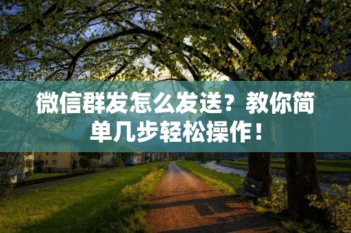 微信群发怎么发送?教你简单几步轻松操作!