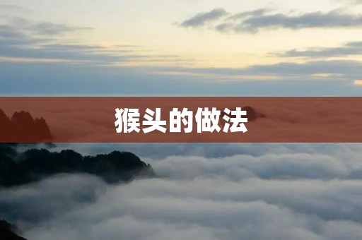 猴头的做法:美味佳肴引爆味蕾 猴头的做法:美味佳肴引爆味蕾