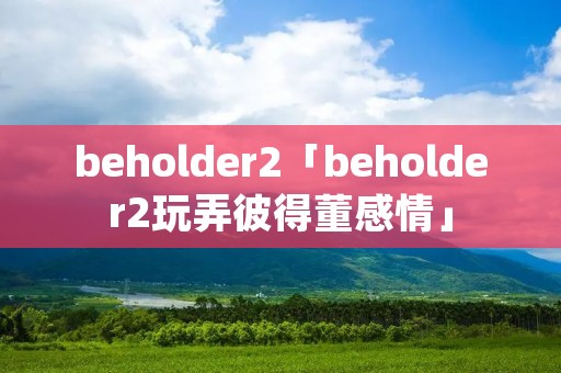 beholder2「beholder2玩弄彼得董感情」